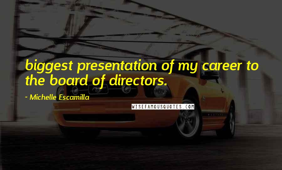 Michelle Escamilla Quotes: biggest presentation of my career to the board of directors.