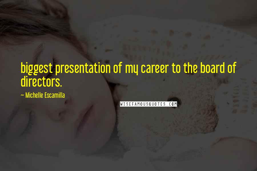 Michelle Escamilla Quotes: biggest presentation of my career to the board of directors.