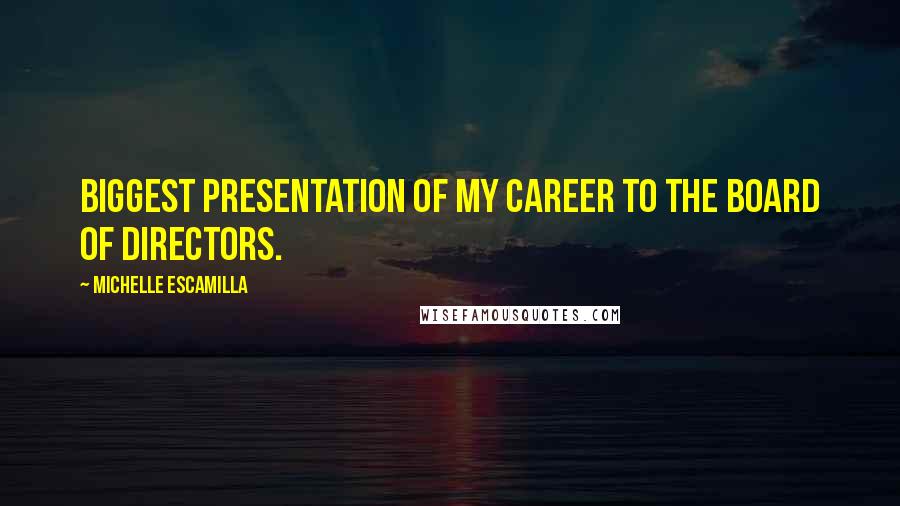 Michelle Escamilla Quotes: biggest presentation of my career to the board of directors.