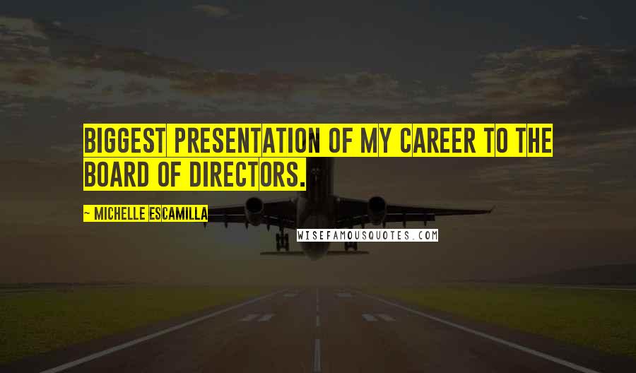 Michelle Escamilla Quotes: biggest presentation of my career to the board of directors.