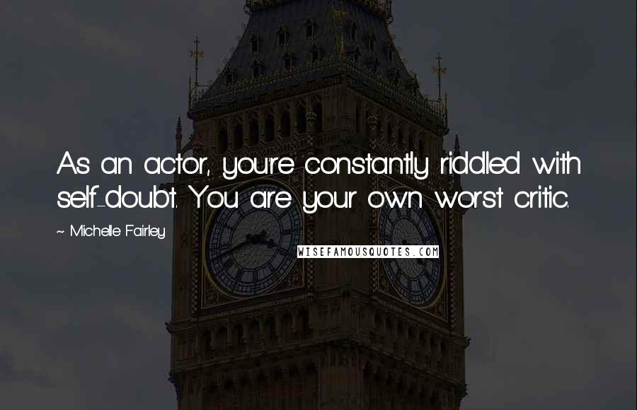 Michelle Fairley Quotes: As an actor, you're constantly riddled with self-doubt. You are your own worst critic.