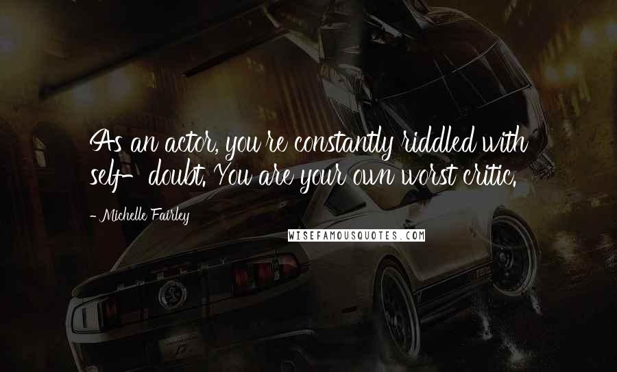 Michelle Fairley Quotes: As an actor, you're constantly riddled with self-doubt. You are your own worst critic.