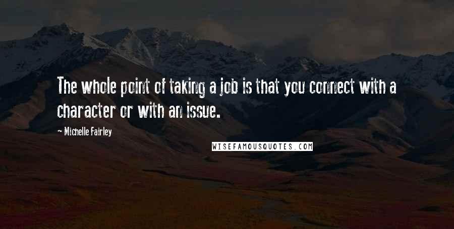 Michelle Fairley Quotes: The whole point of taking a job is that you connect with a character or with an issue.