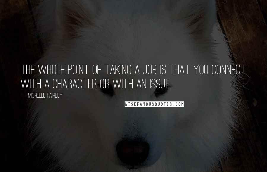 Michelle Fairley Quotes: The whole point of taking a job is that you connect with a character or with an issue.