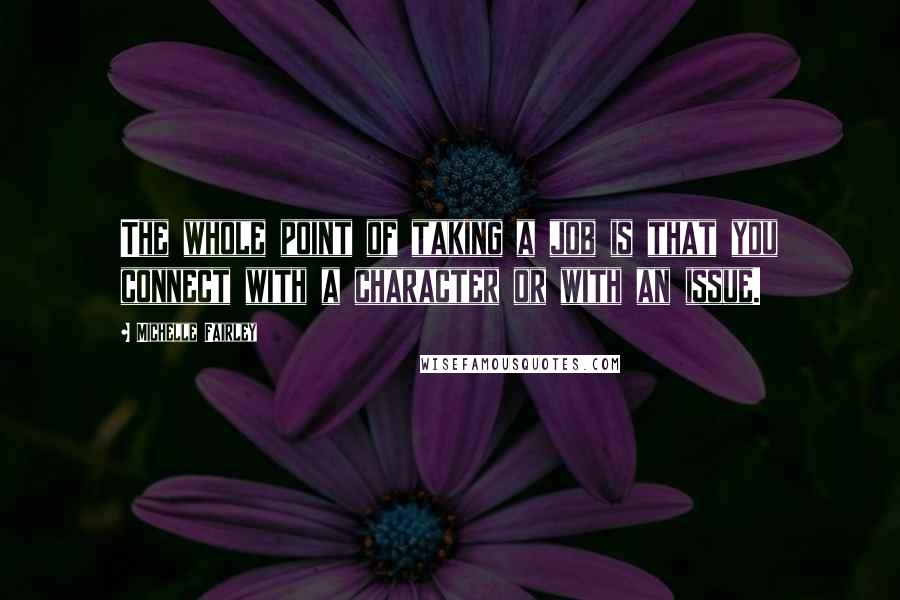Michelle Fairley Quotes: The whole point of taking a job is that you connect with a character or with an issue.