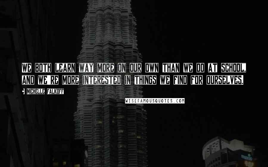 Michelle Falkoff Quotes: We both learn way more on our own than we do at school, and we're more interested in things we find for ourselves.