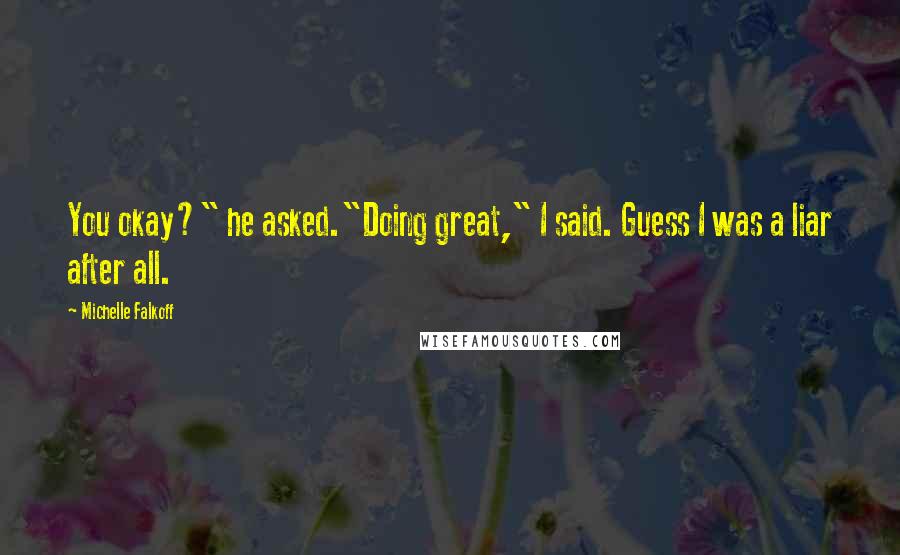 Michelle Falkoff Quotes: You okay?" he asked."Doing great," I said. Guess I was a liar after all.