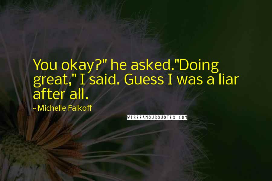 Michelle Falkoff Quotes: You okay?" he asked."Doing great," I said. Guess I was a liar after all.