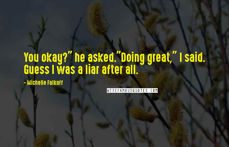 Michelle Falkoff Quotes: You okay?" he asked."Doing great," I said. Guess I was a liar after all.