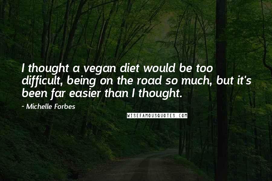 Michelle Forbes Quotes: I thought a vegan diet would be too difficult, being on the road so much, but it's been far easier than I thought.