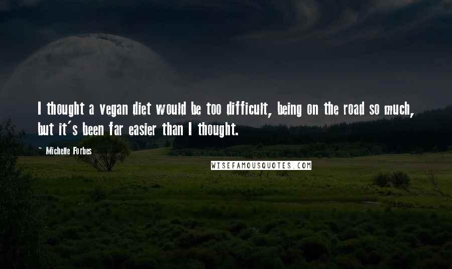 Michelle Forbes Quotes: I thought a vegan diet would be too difficult, being on the road so much, but it's been far easier than I thought.