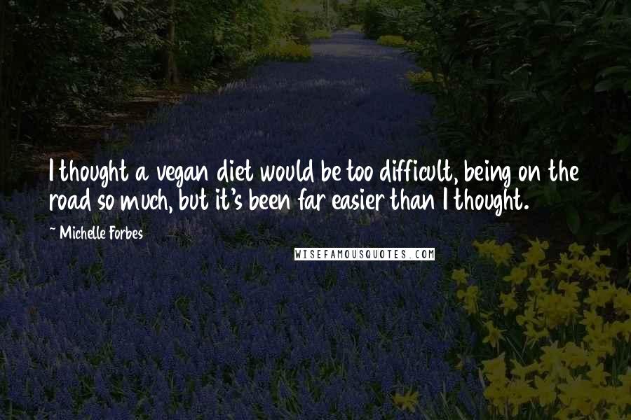 Michelle Forbes Quotes: I thought a vegan diet would be too difficult, being on the road so much, but it's been far easier than I thought.