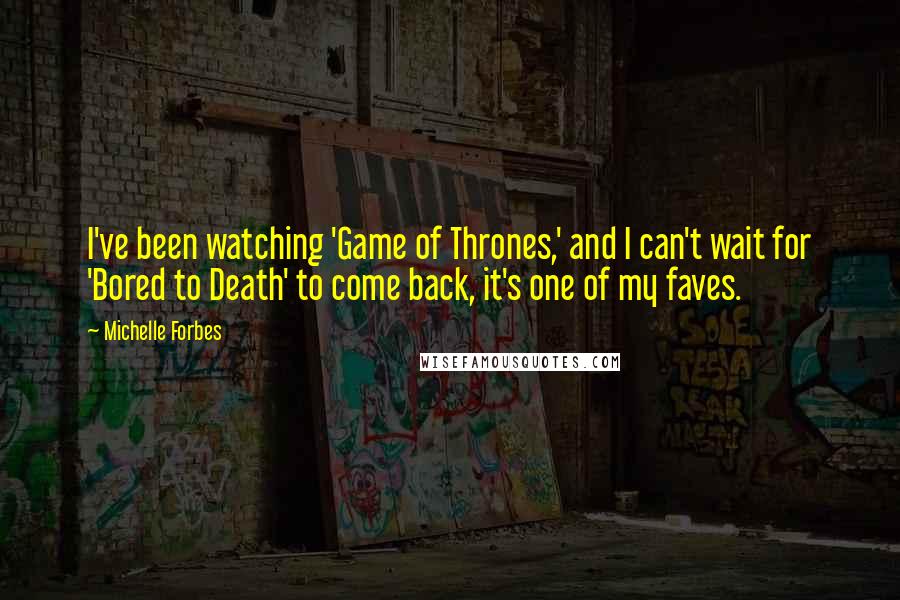 Michelle Forbes Quotes: I've been watching 'Game of Thrones,' and I can't wait for 'Bored to Death' to come back, it's one of my faves.