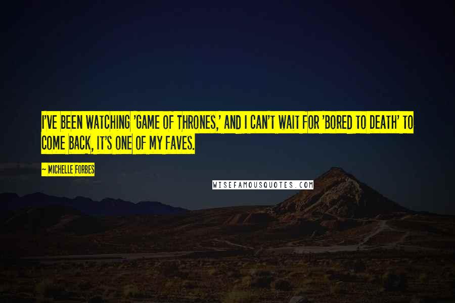 Michelle Forbes Quotes: I've been watching 'Game of Thrones,' and I can't wait for 'Bored to Death' to come back, it's one of my faves.