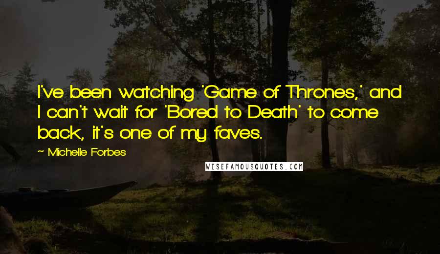 Michelle Forbes Quotes: I've been watching 'Game of Thrones,' and I can't wait for 'Bored to Death' to come back, it's one of my faves.