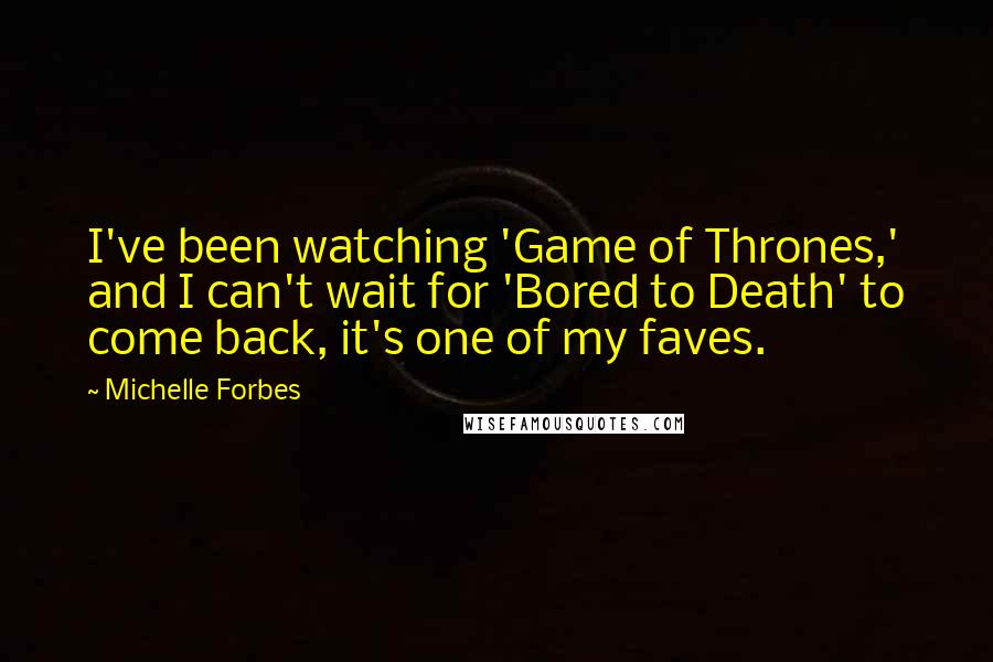 Michelle Forbes Quotes: I've been watching 'Game of Thrones,' and I can't wait for 'Bored to Death' to come back, it's one of my faves.