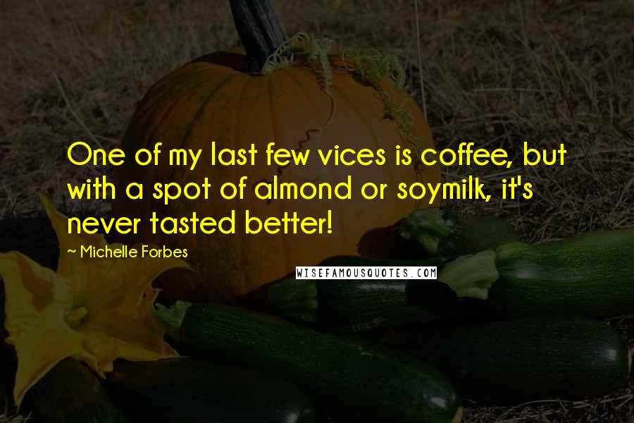 Michelle Forbes Quotes: One of my last few vices is coffee, but with a spot of almond or soymilk, it's never tasted better!
