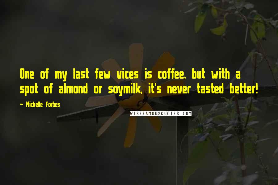 Michelle Forbes Quotes: One of my last few vices is coffee, but with a spot of almond or soymilk, it's never tasted better!
