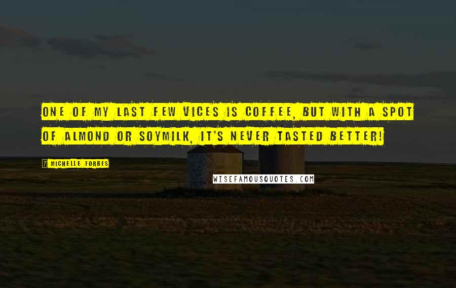 Michelle Forbes Quotes: One of my last few vices is coffee, but with a spot of almond or soymilk, it's never tasted better!