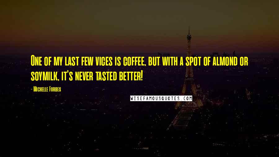 Michelle Forbes Quotes: One of my last few vices is coffee, but with a spot of almond or soymilk, it's never tasted better!