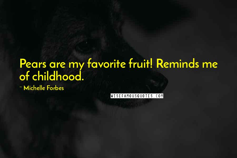 Michelle Forbes Quotes: Pears are my favorite fruit! Reminds me of childhood.