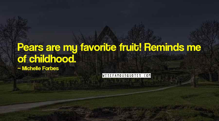 Michelle Forbes Quotes: Pears are my favorite fruit! Reminds me of childhood.