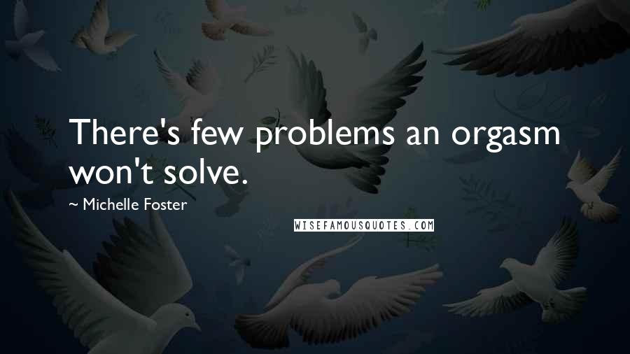 Michelle Foster Quotes: There's few problems an orgasm won't solve.