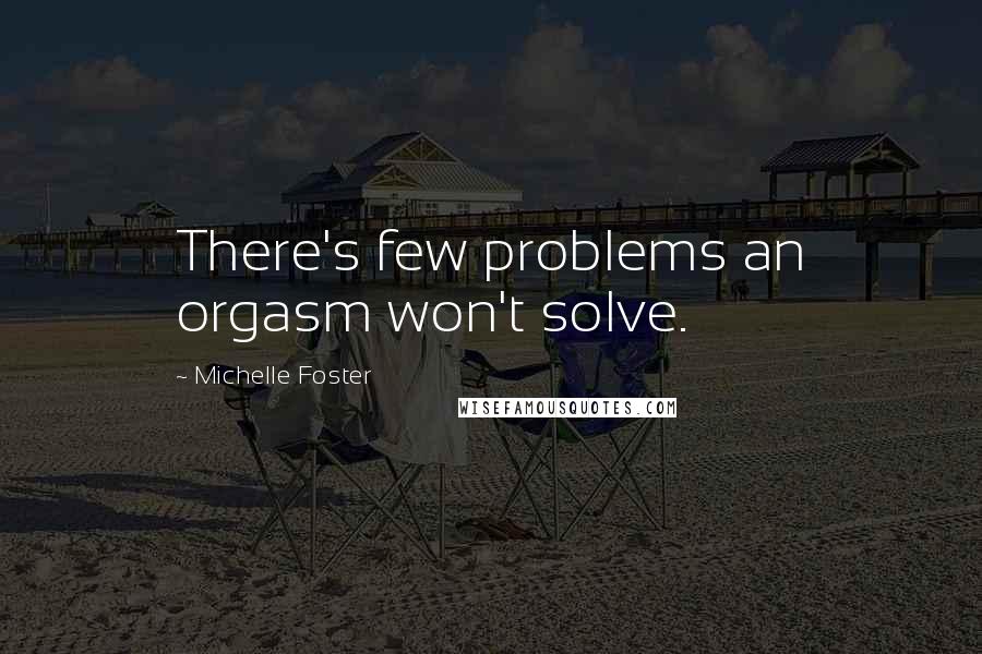 Michelle Foster Quotes: There's few problems an orgasm won't solve.