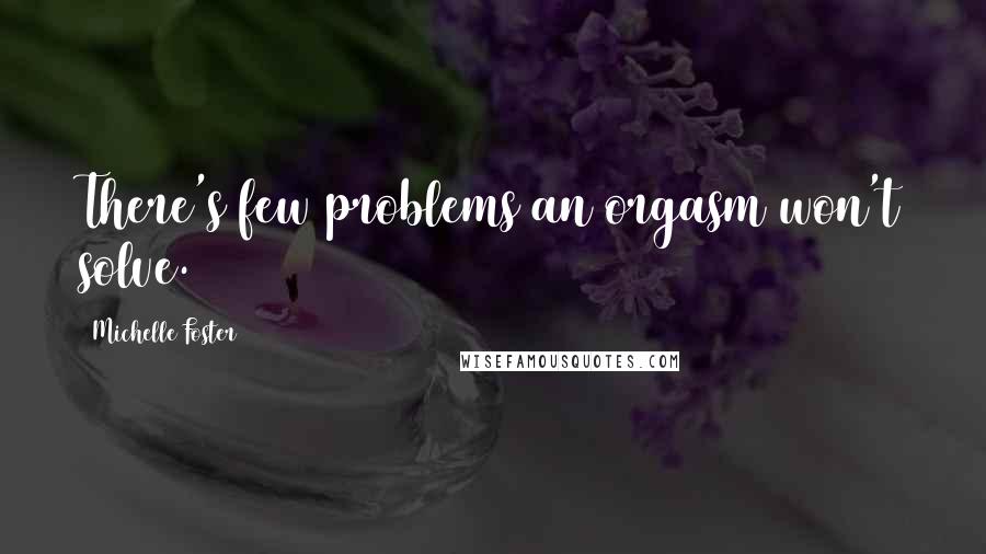 Michelle Foster Quotes: There's few problems an orgasm won't solve.