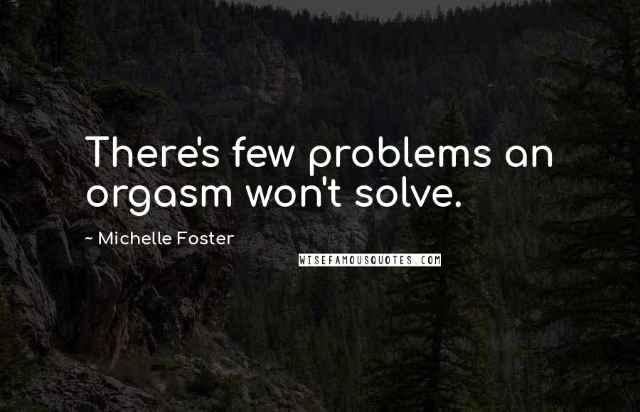 Michelle Foster Quotes: There's few problems an orgasm won't solve.