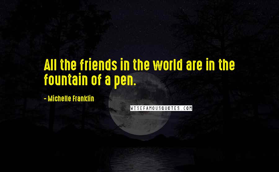 Michelle Franklin Quotes: All the friends in the world are in the fountain of a pen.