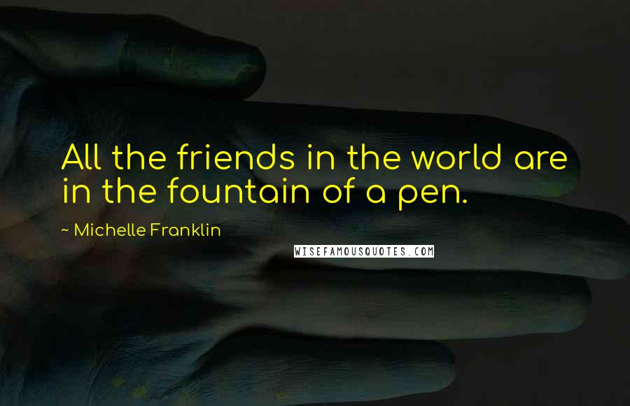 Michelle Franklin Quotes: All the friends in the world are in the fountain of a pen.