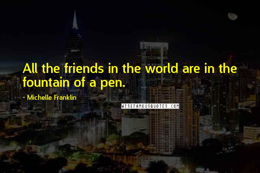 Michelle Franklin Quotes: All the friends in the world are in the fountain of a pen.