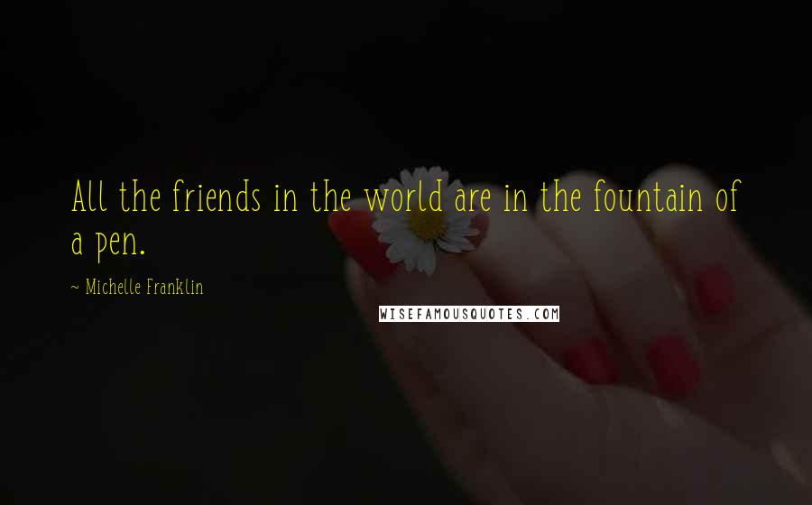 Michelle Franklin Quotes: All the friends in the world are in the fountain of a pen.