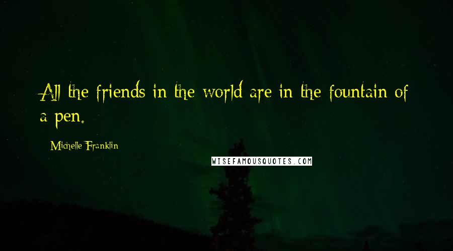 Michelle Franklin Quotes: All the friends in the world are in the fountain of a pen.