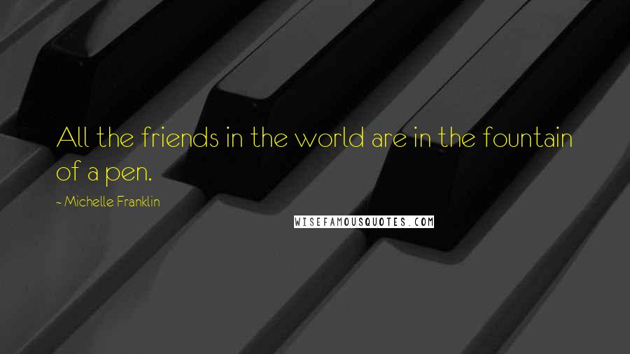 Michelle Franklin Quotes: All the friends in the world are in the fountain of a pen.