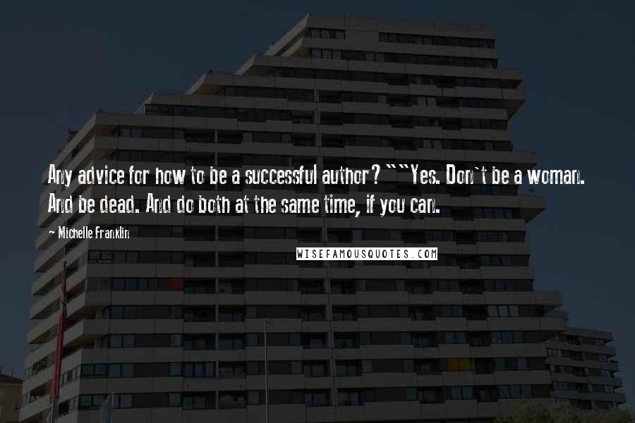 Michelle Franklin Quotes: Any advice for how to be a successful author?""Yes. Don't be a woman. And be dead. And do both at the same time, if you can.