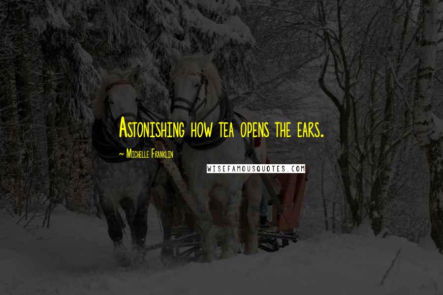 Michelle Franklin Quotes: Astonishing how tea opens the ears.