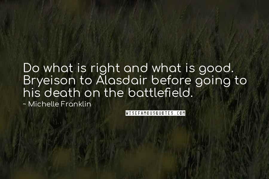 Michelle Franklin Quotes: Do what is right and what is good.  Bryeison to Alasdair before going to his death on the battlefield.