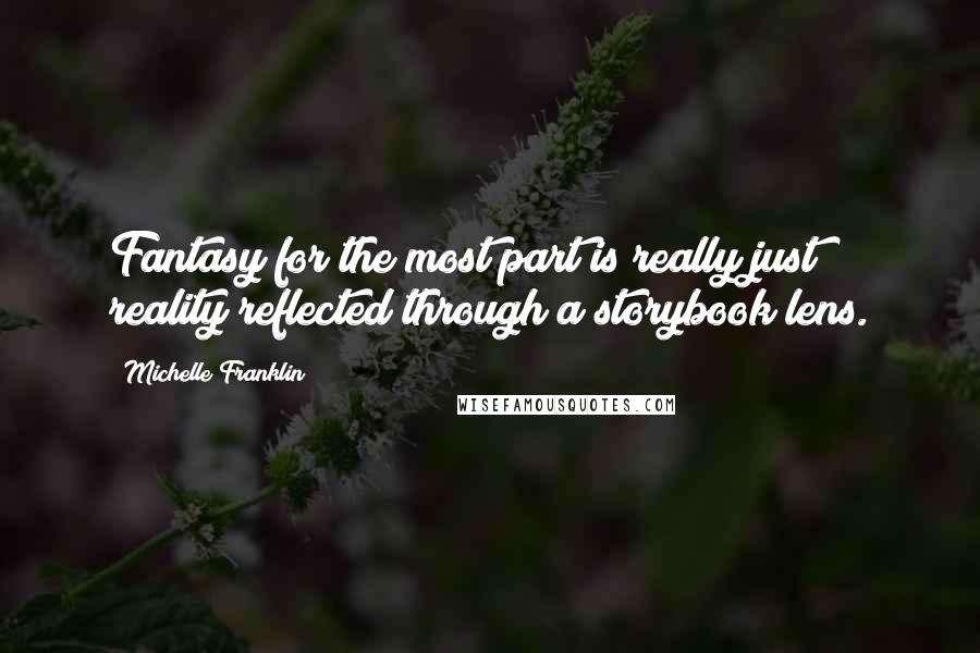Michelle Franklin Quotes: Fantasy for the most part is really just reality reflected through a storybook lens.