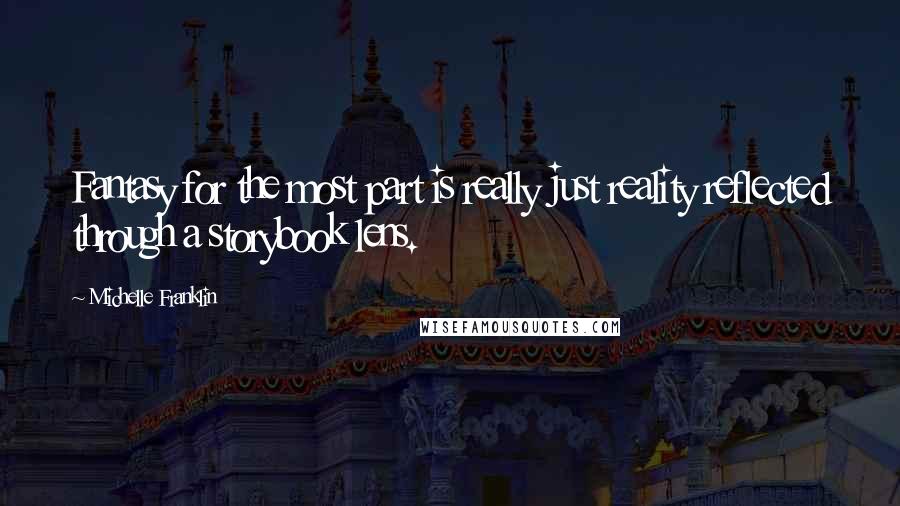 Michelle Franklin Quotes: Fantasy for the most part is really just reality reflected through a storybook lens.