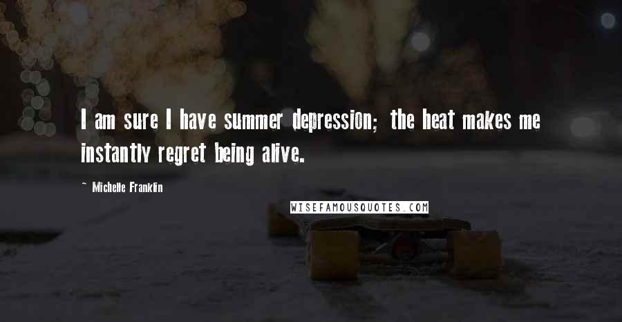 Michelle Franklin Quotes: I am sure I have summer depression; the heat makes me instantly regret being alive.