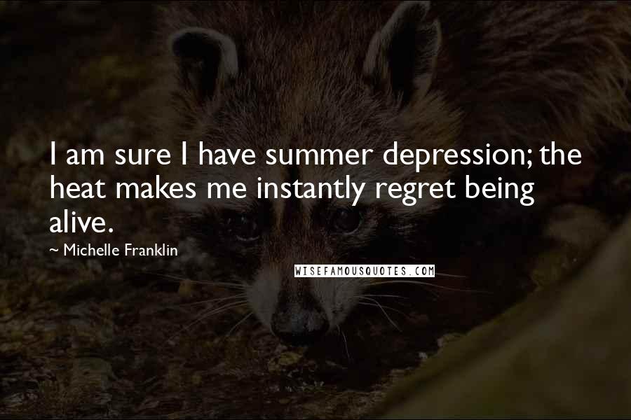 Michelle Franklin Quotes: I am sure I have summer depression; the heat makes me instantly regret being alive.