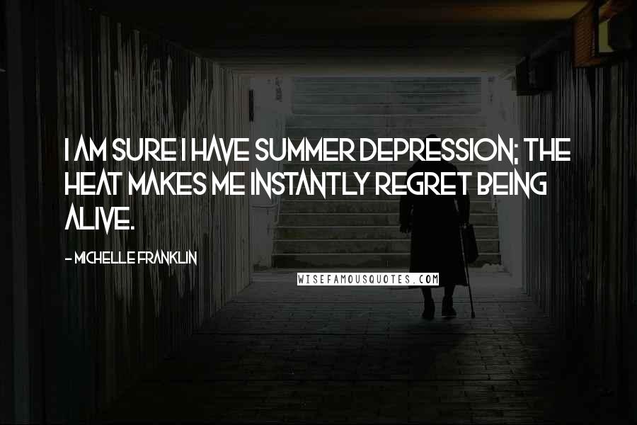 Michelle Franklin Quotes: I am sure I have summer depression; the heat makes me instantly regret being alive.