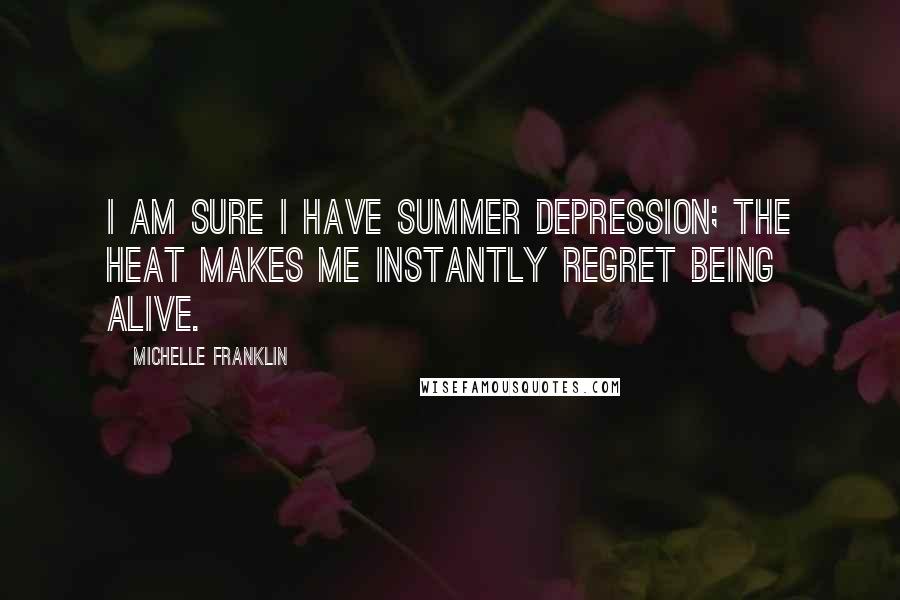 Michelle Franklin Quotes: I am sure I have summer depression; the heat makes me instantly regret being alive.