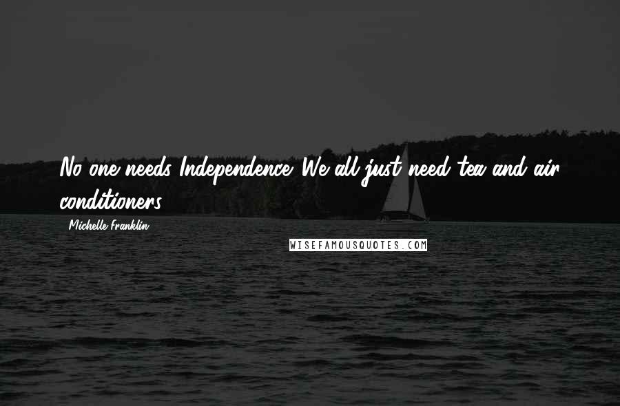 Michelle Franklin Quotes: No one needs Independence. We all just need tea and air conditioners.