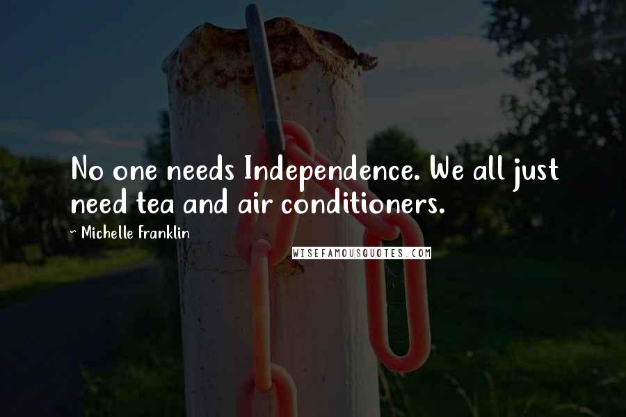 Michelle Franklin Quotes: No one needs Independence. We all just need tea and air conditioners.