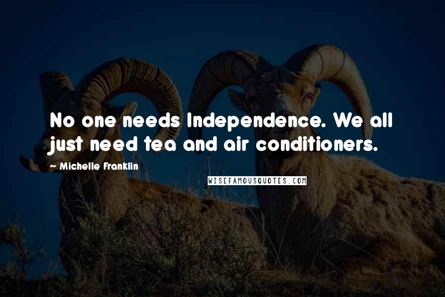 Michelle Franklin Quotes: No one needs Independence. We all just need tea and air conditioners.