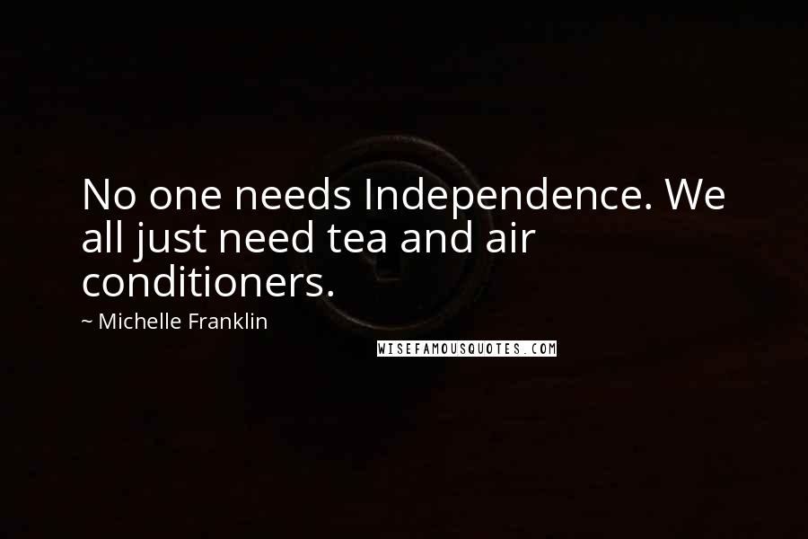 Michelle Franklin Quotes: No one needs Independence. We all just need tea and air conditioners.