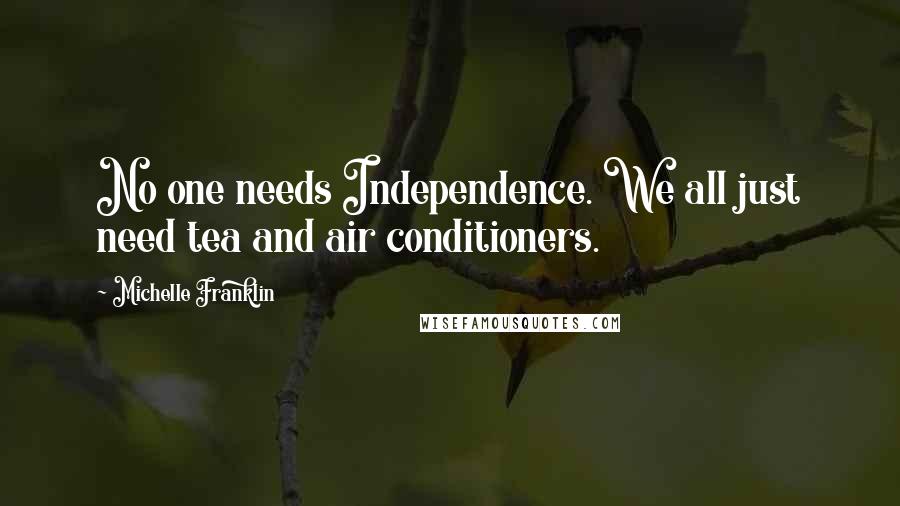 Michelle Franklin Quotes: No one needs Independence. We all just need tea and air conditioners.